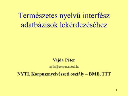 1 Természetes nyelvű interfész adatbázisok lekérdezéséhez Vajda Péter NYTI, Korpusznyelvészeti osztály – BME, TTT.
