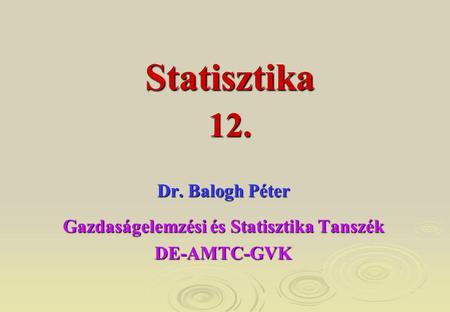 Dr. Balogh Péter Gazdaságelemzési és Statisztika Tanszék DE-AMTC-GVK