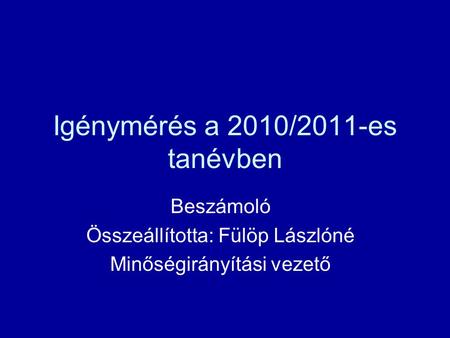 Igénymérés a 2010/2011-es tanévben Beszámoló Összeállította: Fülöp Lászlóné Minőségirányítási vezető.