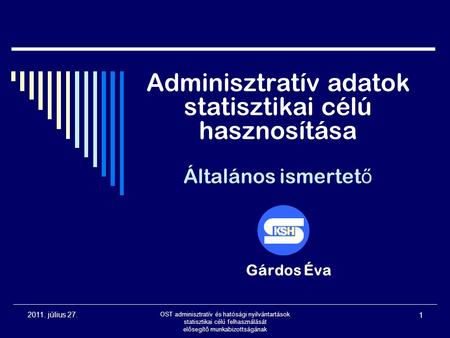 2011. július 27. OST adminisztratív és hatósági nyilvántartások statisztikai célú felhasználását elősegítő munkabizottságának 1 Adminisztratív adatok statisztikai.
