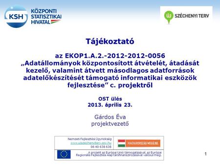 1 Tájékoztató rojektről 2013. április 23. Tájékoztató az EKOP1.A.2.-2012-2012-0056 „Adatállományok központosított átvételét, átadását kezelő, valamint.