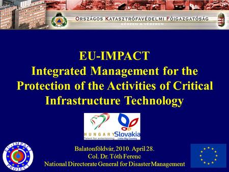 EU-IMPACT Integrated Management for the Protection of the Activities of Critical Infrastructure Technology Balatonföldvár, 2010. April 28. Col. Dr. Tóth.