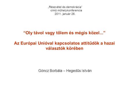 1 “Oly távol vagy tőlem és mégis közel...” Az Európai Unióval kapcsolatos attitűdök a hazai választók körében Göncz Borbála – Hegedűs István „Részvétel.