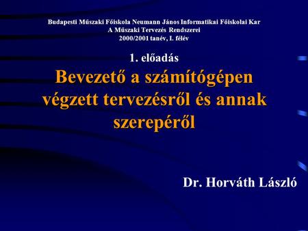 Budapesti Műszaki Főiskola Neumann János Informatikai Főiskolai Kar A Műszaki Tervezés Rendszerei 2000/2001 tanév, I. félév 1. előadás Bevezető a számítógépen.