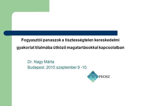 Fogyasztói panaszok a tisztességtelen kereskedelmi gyakorlat tilalmába ütköző magatartásokkal kapcsolatban Dr. Nagy Márta Budapest, 2010.szeptember 9 -10.