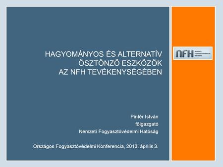 HAGYOMÁNYOS ÉS ALTERNATÍV ÖSZTÖNZŐ ESZKÖZÖK AZ NFH TEVÉKENYSÉGÉBEN Pintér István főigazgató Nemzeti Fogyasztóvédelmi Hatóság Országos Fogyasztóvédelmi.