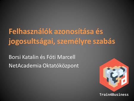 Felhasználók azonosítása és jogosultságai, személyre szabás Borsi Katalin és Fóti Marcell NetAcademia Oktatóközpont.