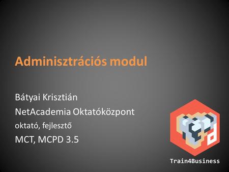 Adminisztrációs modul Bátyai Krisztián NetAcademia Oktatóközpont oktató, fejlesztő MCT, MCPD 3.5.