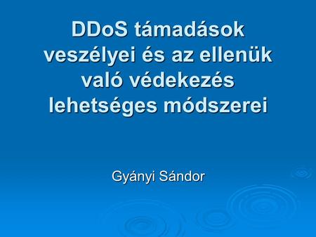DDoS támadások veszélyei és az ellenük való védekezés lehetséges módszerei Gyányi Sándor.