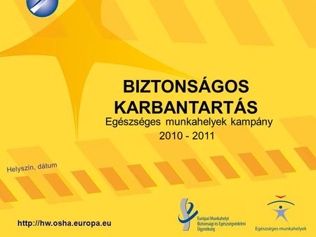 BIZTONSÁGOS KARBANTARTÁS Helyszín, dátum  Egészséges munkahelyek kampány 2010 - 2011.