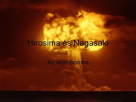 Hirosima és Nagasaki Az atombomba.