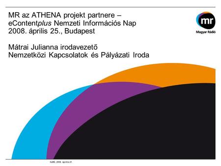 MR az ATHENA projekt partnere – eContentplus Nemzeti Információs Nap 2008. április 25., Budapest Mátrai Julianna irodavezető Nemzetközi Kapcsolatok és.