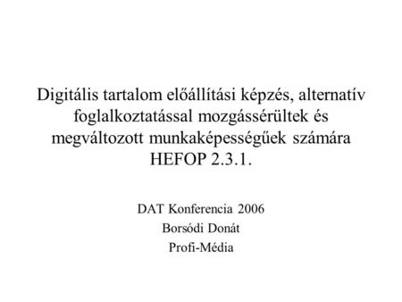 Digitális tartalom előállítási képzés, alternatív foglalkoztatással mozgássérültek és megváltozott munkaképességűek számára HEFOP 2.3.1. DAT Konferencia.