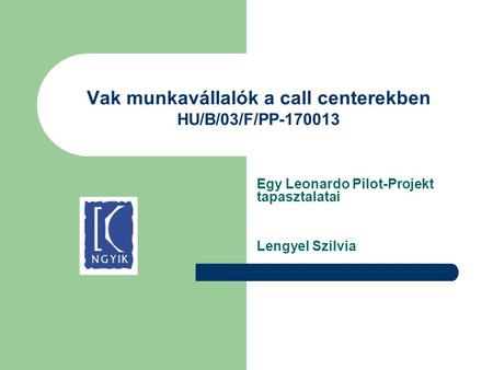 Vak munkavállalók a call centerekben HU/B/03/F/PP-170013 Egy Leonardo Pilot-Projekt tapasztalatai Lengyel Szilvia.