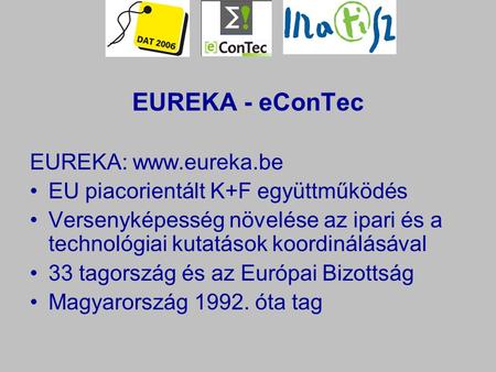 EUREKA - eConTec EUREKA: www.eureka.be EU piacorientált K+F együttműködés Versenyképesség növelése az ipari és a technológiai kutatások koordinálásával.