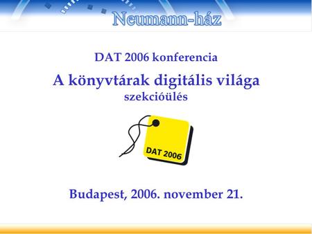 DAT 2006 konferencia A könyvtárak digitális világa szekcióülés Budapest, 2006. november 21.