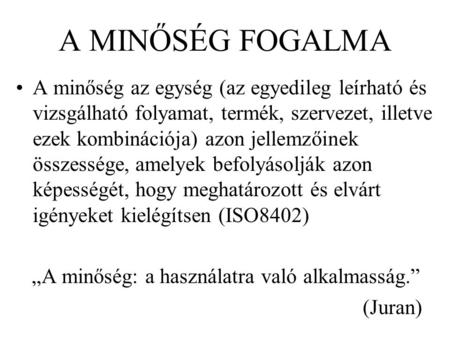 A MINŐSÉG FOGALMA A minőség az egység (az egyedileg leírható és vizsgálható folyamat, termék, szervezet, illetve ezek kombinációja) azon jellemzőinek összessége,