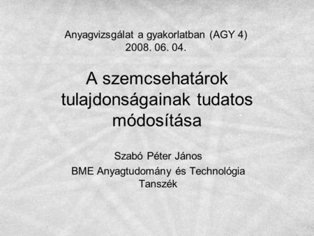 A szemcsehatárok tulajdonságainak tudatos módosítása Szabó Péter János BME Anyagtudomány és Technológia Tanszék Anyagvizsgálat a gyakorlatban (AGY 4) 2008.