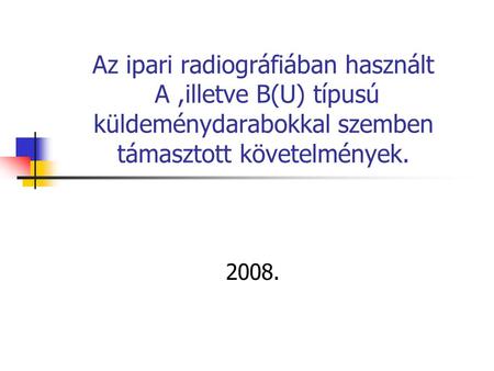 Az ipari radiográfiában használt A ,illetve B(U) típusú küldeménydarabokkal szemben támasztott követelmények. 2008.