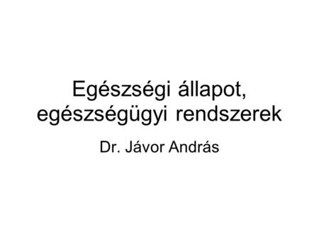 Egészségi állapot, egészségügyi rendszerek Dr. Jávor András.