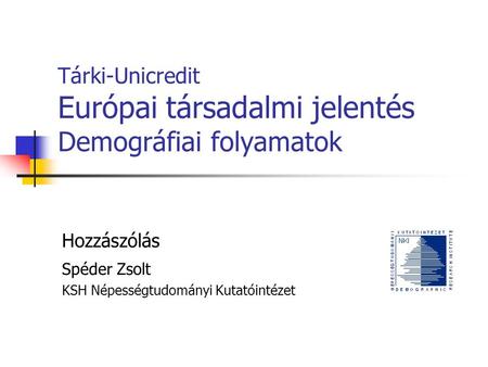 Tárki-Unicredit Európai társadalmi jelentés Demográfiai folyamatok Hozzászólás Spéder Zsolt KSH Népességtudományi Kutatóintézet.