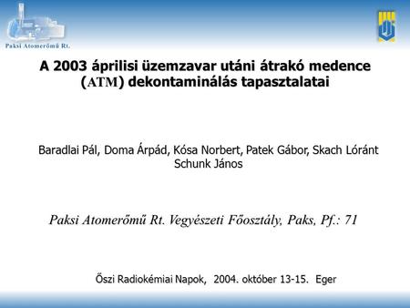 Őszi Radiokémiai Napok, 2004. október 13-15. Eger1 A 2003 áprilisi üzemzavar utáni átrakó medence ( ATM ) dekontaminálás tapasztalatai Baradlai Pál, Doma.