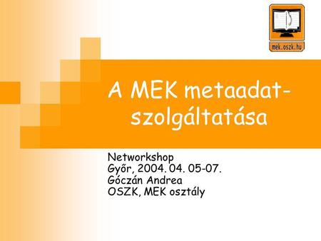 A MEK metaadat- szolgáltatása Networkshop Győr, 2004. 04. 05-07. Góczán Andrea OSZK, MEK osztály.