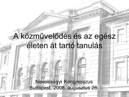 A közművelődés és az egész életen át tartó tanulás Nevelésügyi Kongresszus Budapest, 2008. augusztus 26.