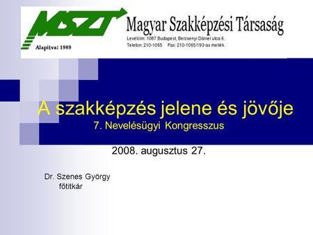 A szakképzés jelene és jövője 7. Nevelésügyi Kongresszus 2008. augusztus 27. Dr. Szenes György főtitkár.