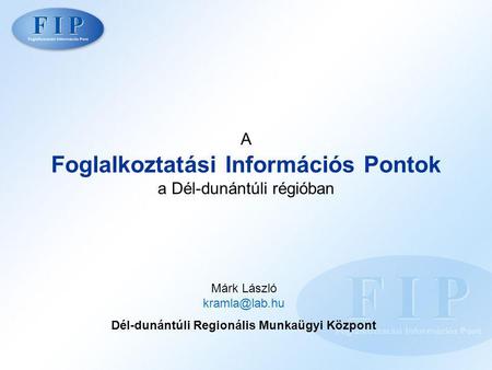 A Foglalkoztatási Információs Pontok a Dél-dunántúli régióban Márk László Dél-dunántúli Regionális Munkaügyi Központ.