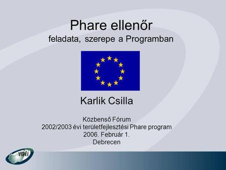 Phare ellenőr feladata, szerepe a Programban Karlik Csilla Közbenső Fórum 2002/2003 évi területfejlesztési Phare program 2006. Február 1. Debrecen.