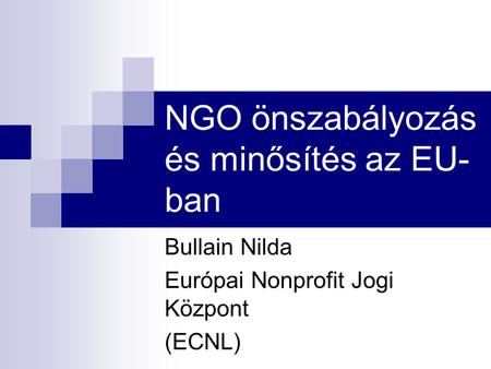 NGO önszabályozás és minősítés az EU- ban Bullain Nilda Európai Nonprofit Jogi Központ (ECNL)