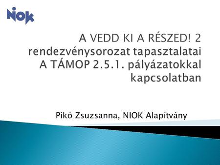 Pikó Zsuzsanna, NIOK Alapítvány.  A TÁMOP 2.5.1-es pályázatok c) komponensének megismertetése civil szervezetekkel országszerte  Gyakorlati segítség.