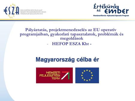 Pályáztatás, projektmenedzselés az EU operatív programjaiban, gyakorlati tapasztalatok, problémák és megoldások -HEFOP ESZA Kht -