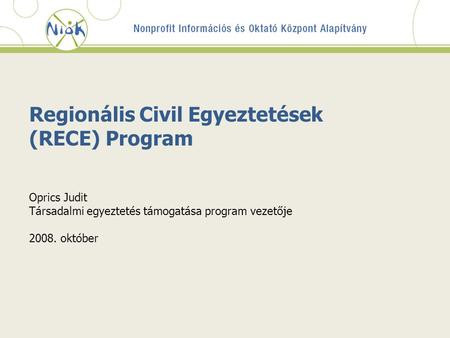 Regionális Civil Egyeztetések (RECE) Program Oprics Judit Társadalmi egyeztetés támogatása program vezetője 2008. október.