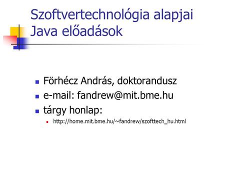 Szoftvertechnológia alapjai Java előadások Förhécz András, doktorandusz   tárgy honlap: