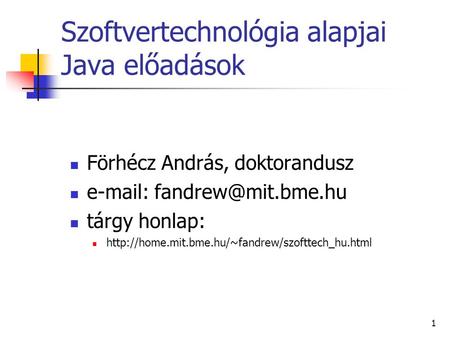1 Szoftvertechnológia alapjai Java előadások Förhécz András, doktorandusz   tárgy honlap: