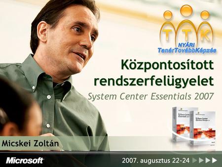 Központosított rendszerfelügyelet System Center Essentials 2007 Micskei Zoltán.