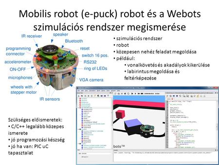 Mobilis robot (e-puck) robot és a Webots szimulációs rendszer megismerése szimulációs rendszer robot közepesen nehéz feladat megoldása például: vonalkövetés.