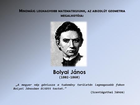 „A magyar nép géniusza a tudomány területén legmagasabb fokon Bolyai Jánosban öltött testet.” (Szentágothai Já nos) Bolyai János (1802-1860) M INDMÁIG.