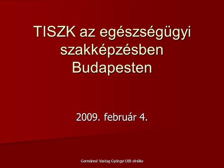 2009. február 4. Germánné Vastag Györgyi OIB elnöke TISZK az egészségügyi szakképzésben Budapesten.