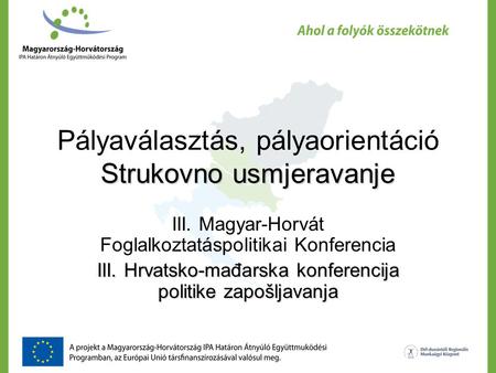 Strukovno usmjeravanje Pályaválasztás, pályaorientáció Strukovno usmjeravanje III. Magyar-Horvát Foglalkoztatáspolitikai Konferencia III. Hrvatsko-mađarska.