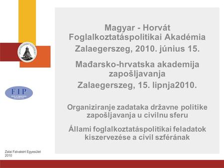 Magyar - Horvát Foglalkoztatáspolitikai Akadémia Zalaegerszeg, 2010. június 15. Mađarsko-hrvatska akademija zapošljavanja Zalaegerszeg, 15. lipnja2010.