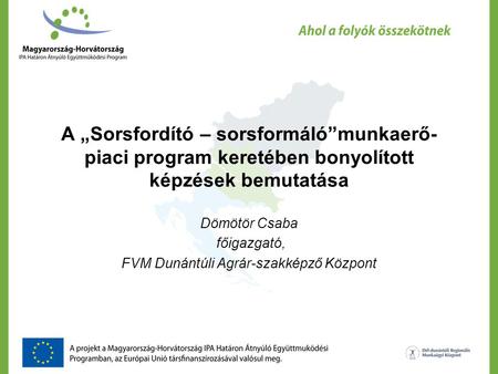 A „Sorsfordító – sorsformáló”munkaerő- piaci program keretében bonyolított képzések bemutatása Dömötör Csaba főigazgató, FVM Dunántúli Agrár-szakképző.