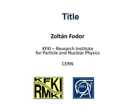 Title Zoltán Fodor KFKI – Research Institute for Particle and Nuclear Physics CERN.
