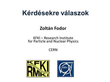 Kérdésekre válaszok Zoltán Fodor KFKI – Research Institute for Particle and Nuclear Physics CERN.