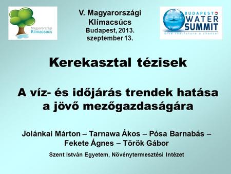 Kerekasztal tézisek A víz- és időjárás trendek hatása a jövő mezőgazdaságára Jolánkai Márton – Tarnawa Ákos – Pósa Barnabás – Fekete Ágnes – Török Gábor.