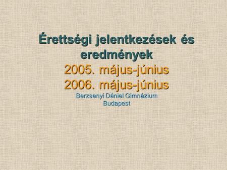 Érettségi jelentkezések és eredmények 2005. május-június 2006. május-június Berzsenyi Dániel Gimnázium Budapest.