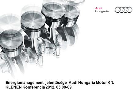 Energiamanagement jelentősége Audi Hungaria Motor Kft. KLENEN Konferencia 2012. 03.08-09.