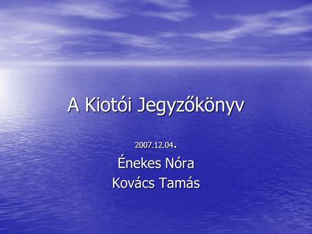 A Kiotói Jegyzőkönyv 2007.12.04. Énekes Nóra Kovács Tamás.
